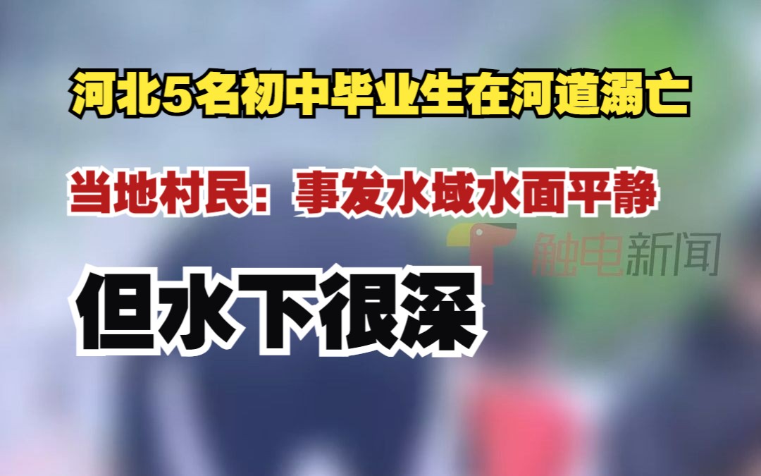 河北行唐县5名初中毕业生在河道溺亡,当地村民:事发水域水面平静,但水下很深哔哩哔哩bilibili