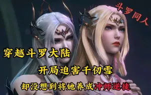 Download Video: 【完结】穿越斗罗大陆，将千仞雪养成冲师逆徒！