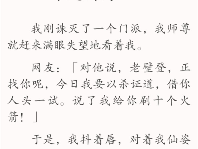 [图]【全文完】于是，我抖着唇，对仙姿玉质的师尊说道「老、老壁登，今日我……我要以杀证道，借你……人、人头一试。」朋友们，很难想象高冷男神的脸上会出现那么扭曲的表情。