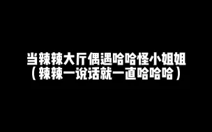 Download Video: 当辣辣大厅偶遇哈哈怪小姐姐，辣辣的说话方式就是小姐姐们的笑点