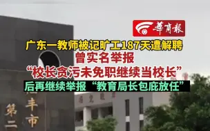 Video herunterladen: 广东一教师被记旷工187天遭解聘曾实名举报“校长贪污未免职继续当校长”后再继续举报“教育局长包庇放任”