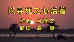 鑫墨诵读——林清玄散文《以寻死之心活着》哔哩哔哩bilibili