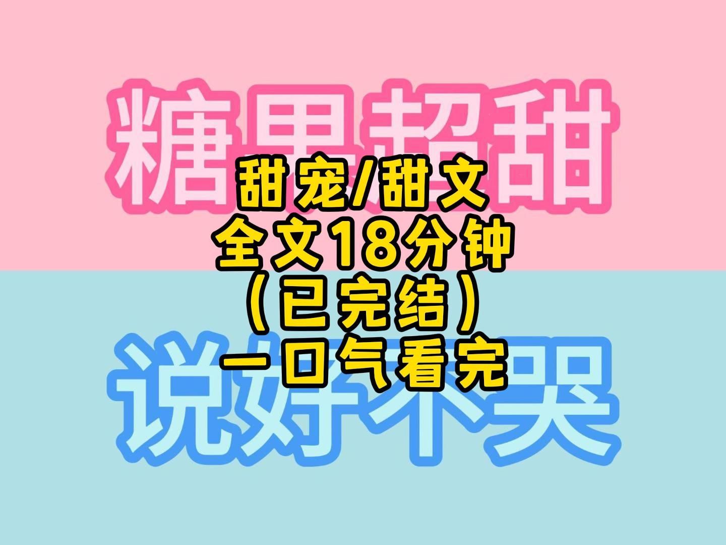 甜宠/甜文 全文 18分钟 (已完结) 一口气看完更过瘾哔哩哔哩bilibili