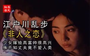 Video herunterladen: 【细语解说】江户川乱步《非人之恋》少女嫁给高富帅，殊不知丈夫不爱人类