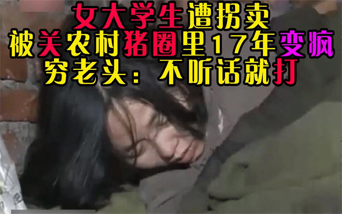 女大学生遭拐卖,被关农村猪圈里17年变疯,穷老头:不听话就打