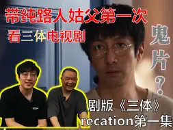 Скачать видео: 三体是鬼片！？带纯路人姑父看《三体》电视剧【上】【三体reaction01】