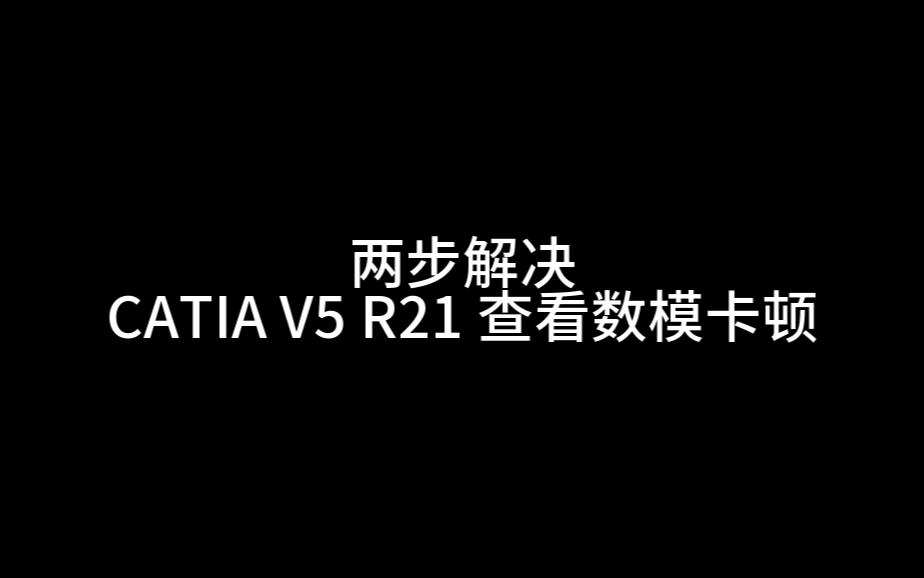 两步解决 CATIA V5 R21 查看数模卡顿哔哩哔哩bilibili