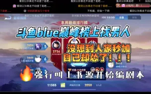 Download Video: 斗鱼blue又在巅峰榜上找男人 没想到人家秒加了自己却怂了！强行叫上“大哥”书源编起了剧本！！！