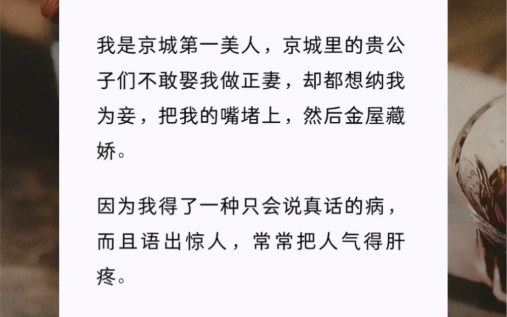 [图]我是京城第一美人，京城里的贵公子们不敢娶我做正妻，却都想纳我为妾，把我的嘴堵上，然后金屋藏娇。因为我得了一种只会说真话的病，而且语出惊人，常常把人气得肝疼。