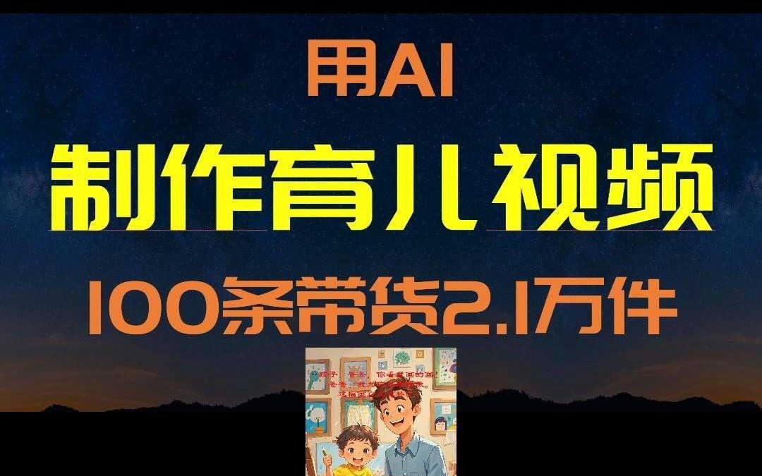 用AI制作育儿视频,100条带货2.1万件哔哩哔哩bilibili