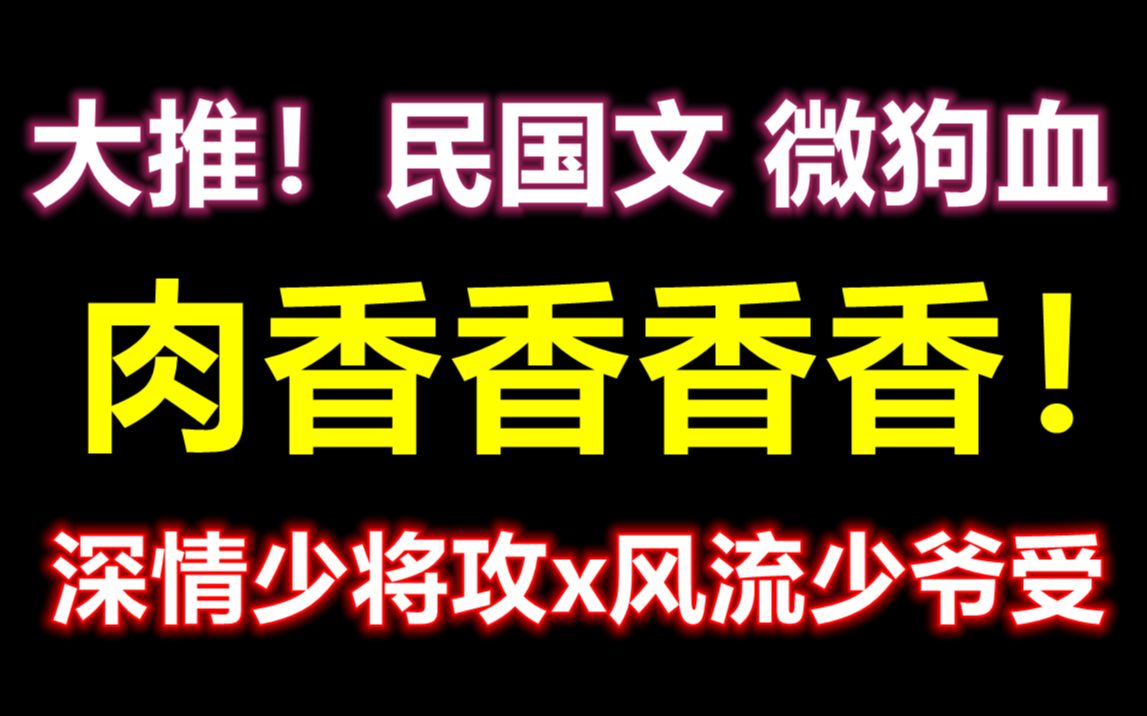 【原耽推文】肉香香香!民国文 || 微狗血||深情官二代攻vs风流少爷受哔哩哔哩bilibili