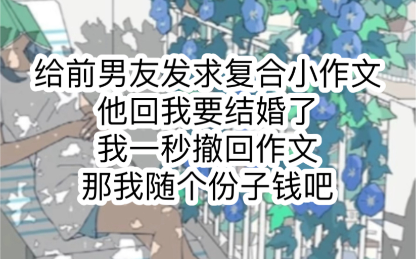 给前男友发求复合小作文,他回,我要结婚了,你来吗,我一秒撤回作文,那,我随个份子钱吧哔哩哔哩bilibili