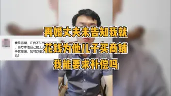 Télécharger la video: 我是再婚，丈夫未告知我就花钱为他儿子买商铺，我能要求补偿吗？