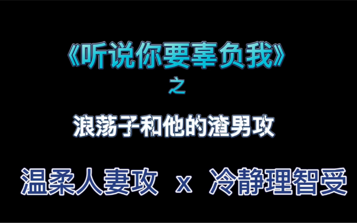 《听说你要辜负我》之浪荡子和他的渣男攻/小甜饼/温柔人妻攻x冷静理智受哔哩哔哩bilibili