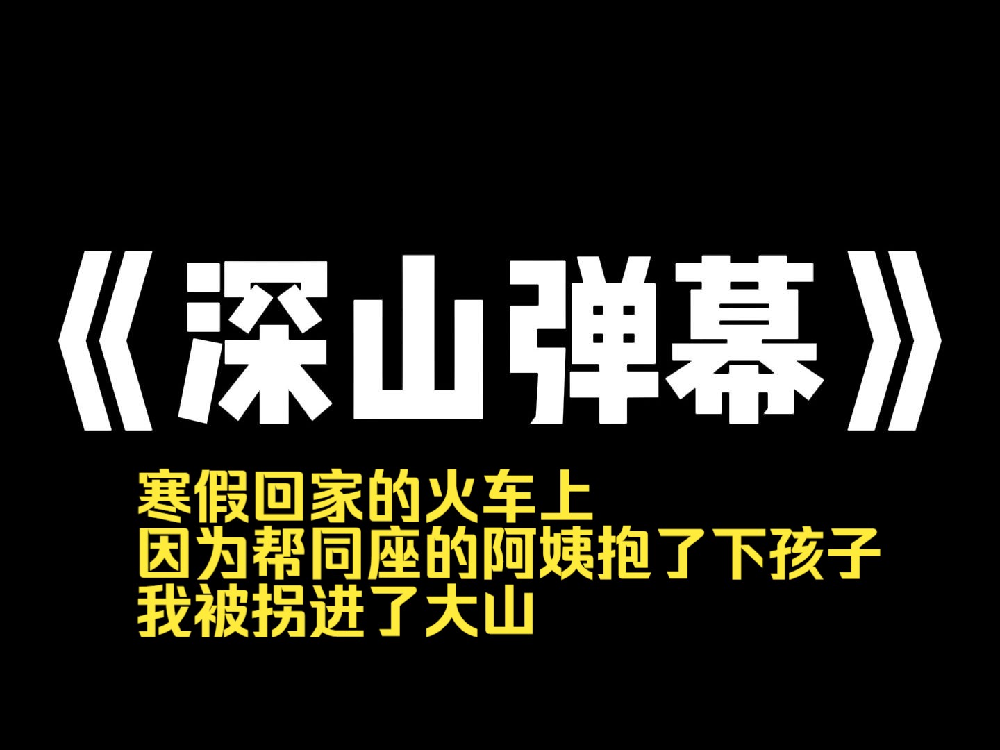 小说推荐~《深山弹幕》寒假回家的火车上,因为帮同座的阿姨抱了下孩子,我被拐进了大山. 我熬过了十三天非人的日子,就在满身伤痕的我准备认命时,...