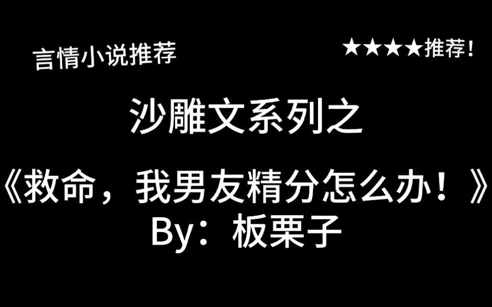 完结言情推文,沙雕文《救命,我男友精分怎么办!》by:板栗子,男友精分把我也搞精分了怎么办?!(板栗子你变了男女主居然没有狗了)哔哩哔哩...