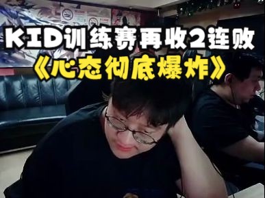 蛇哥疑似退赛后KID晚间训练赛再收2连败心态彻底爆炸!哔哩哔哩bilibili