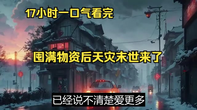 [图]17小时一口气看完《囤满物资后天灾末世来了》全集：宋暖夏重生了，第一件事就是囤物资。啤酒可乐矿泉水，鸡鸭鱼肉巧克力，她囤囤囤，囤满几个足球场。第二件事就是通风报