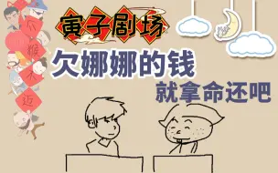 下载视频: 【寅子】寅子故事会：欠娜娜的钱,拿命还吧【寅子剧场】666期