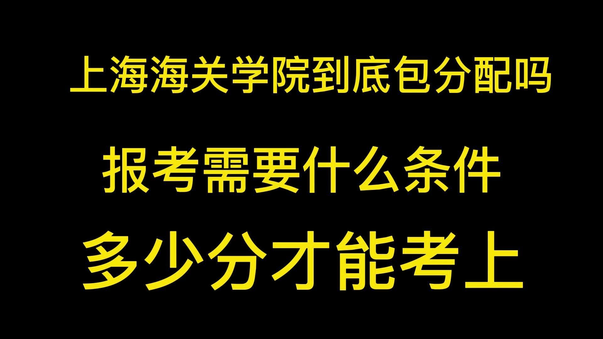 上海海关学院到底包分配么?报考需要什么条件?多少分才能考上?哔哩哔哩bilibili