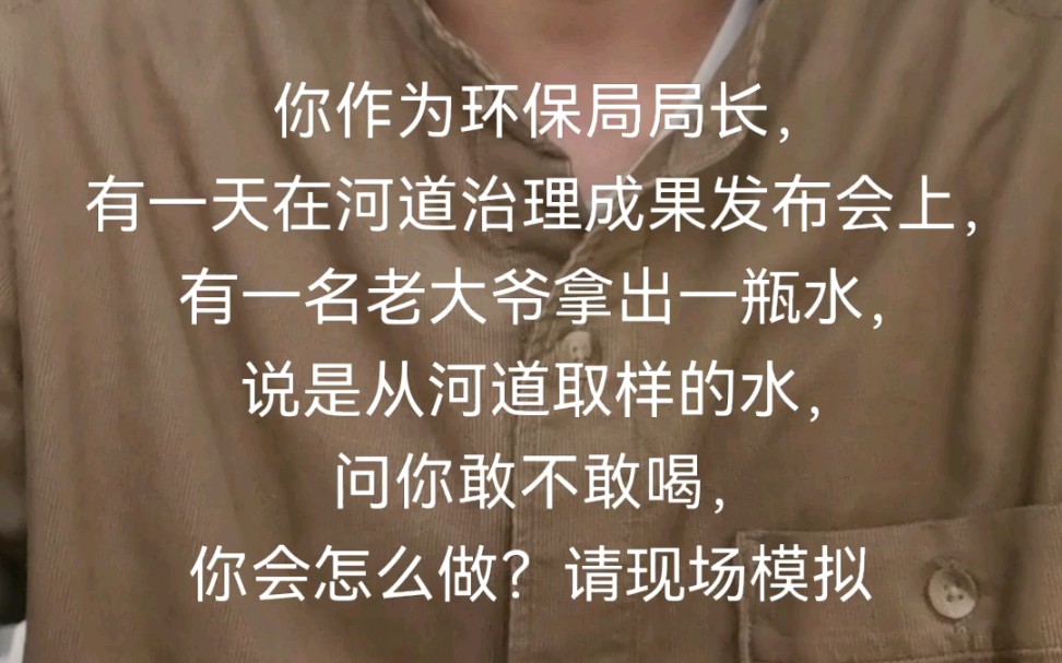 【情景模拟题】你是环保局局长,在直播河道治理成果发布会上,一名老大爷拿出一瓶水问你敢不敢喝,你会怎么处理?【公考面试】【选调面试】哔哩哔...