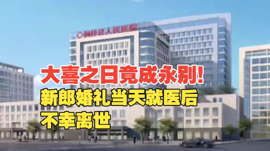 大喜之日竟成永别！新郎婚礼当天就医后不幸离世