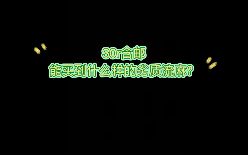 30r含邮能买到什么样的劣质流麻?哔哩哔哩bilibili