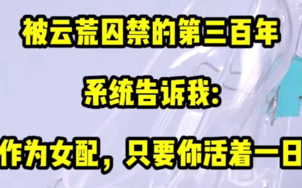 [图]被云荒囚禁的第三百年。系统告诉我:【作为女配，只要你活着一日。女主就能汲取你的气运，得到所有人的爱。]所以师父疼她，师兄弟宠她。就连曾经满眼是我的云荒，也最终爱