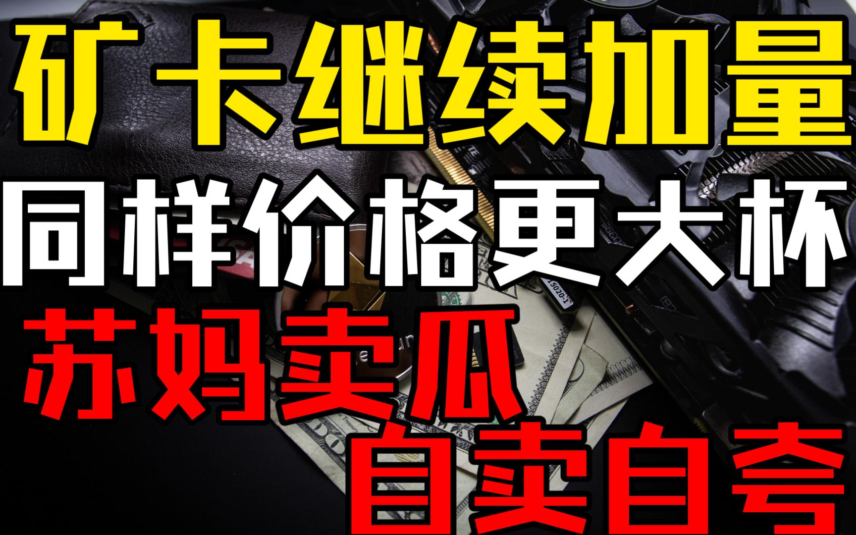 同样价格更大杯!矿卡加量!苏妈卖瓜自卖自夸!—显卡&矿卡资讯/分析/监控【1月8日】哔哩哔哩bilibili