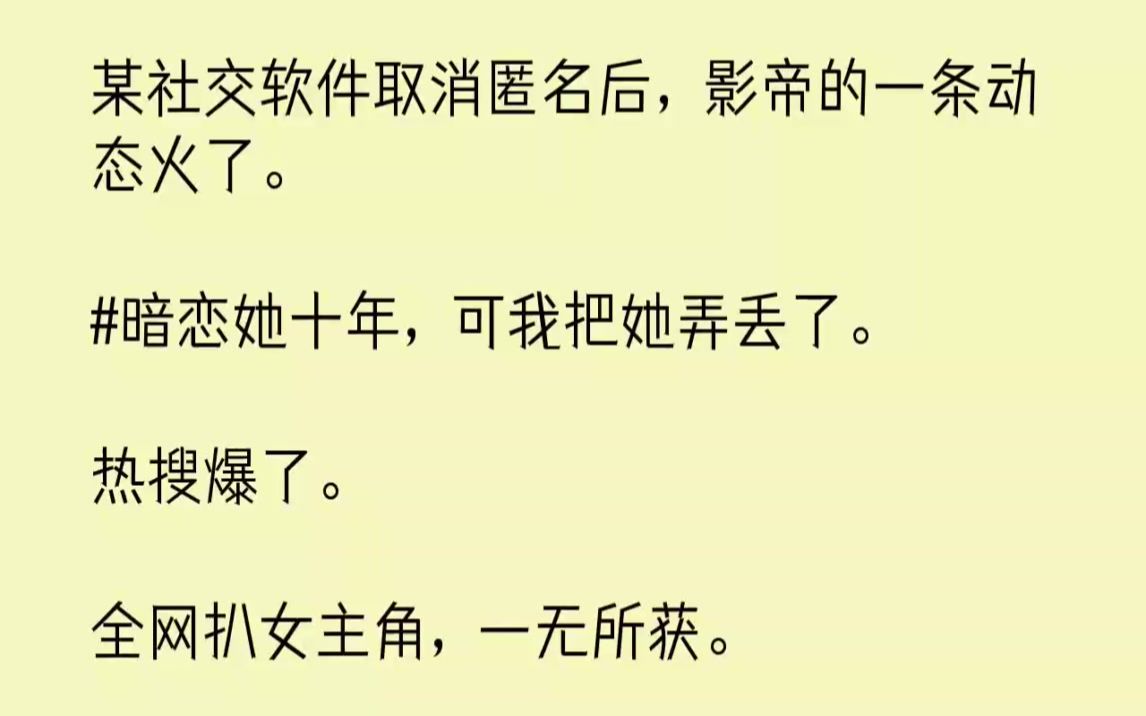 【完结文】某社交软件取消匿名后,影帝的一条动态火了.暗恋她十年,可我把她弄丢了....哔哩哔哩bilibili