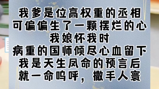 我爹是位高权重的丞相,可偏偏生了一颗摆烂的心.我娘怀我时,病重的国师倾尽心血留下我是天生凤命的预言后,就一命呜呼,撒手人寰.我爹愁了十个...