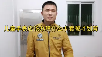 儿童手表里面的卡套餐应该办理什么最划算 ，现实套路太多