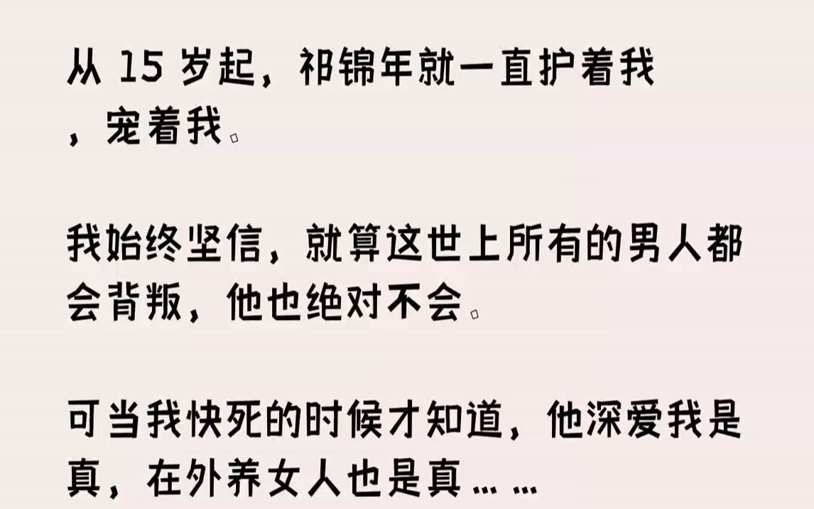 [图]【完结文】从15岁起，祁锦年就一直护着我，宠着我。我始终坚信，就算这世上所有的男人都会背叛，他也绝对不会。可当我快死的时候才知道...