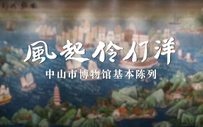 2022年度“十大精品”展览推介:风起伶仃洋——中山市博物馆基本陈列哔哩哔哩bilibili