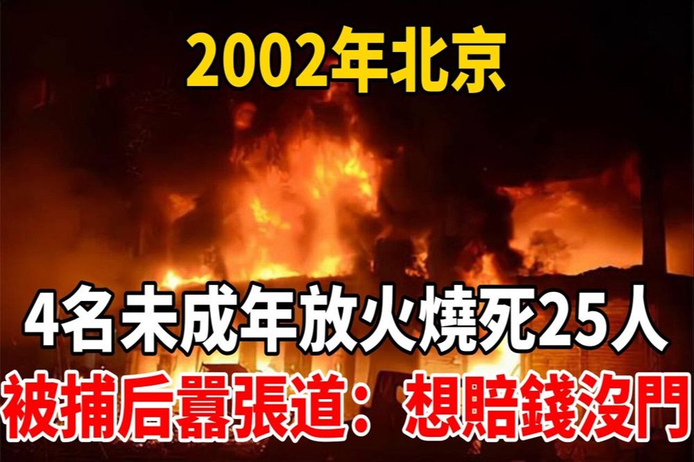 2002年,北京4名未成年放火烧死25人,被捕后嚣张道:想赔钱没门哔哩哔哩bilibili