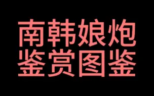 下载视频: 【娘得令人发指】南韩娘炮鉴赏图鉴