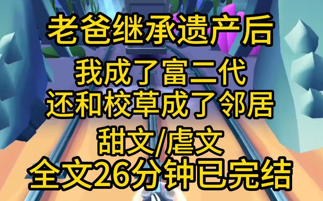 [图]全文已完结，26分钟。老爸继承遗产后，我成了富二代。还和校草成了邻居。