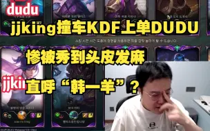 Télécharger la video: jjking韩服撞车KDF上单DUDU，惨被秀到头皮发麻，直呼“韩一羊”？