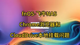 Tải video: fnOS-飞牛NAS Chrome浏览器和CloudDrive本地挂载问题