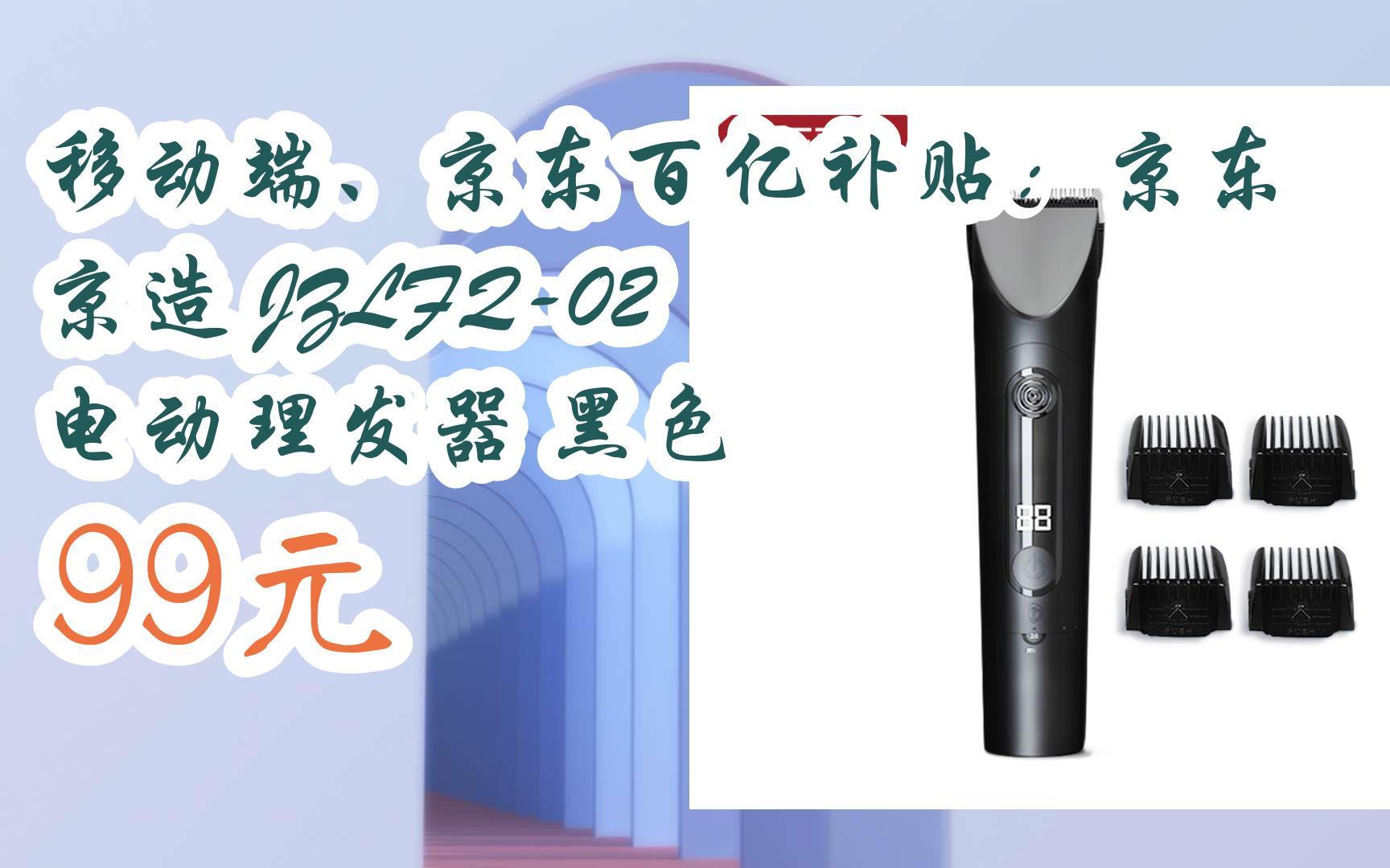 【漏洞价】移动端、京东百亿补贴:京东京造 JZLFQ02 电动理发器 黑色 99元哔哩哔哩bilibili