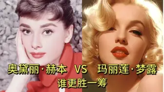 下载视频: 奥黛丽•赫本和玛丽莲•梦露巅峰颜值对比，你觉得谁更胜一筹