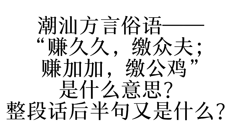 潮汕方言俗语——“赚久久,缴众夫; 赚加加,缴公鸡”是什么意思?整段话后半句又是什么?哔哩哔哩bilibili