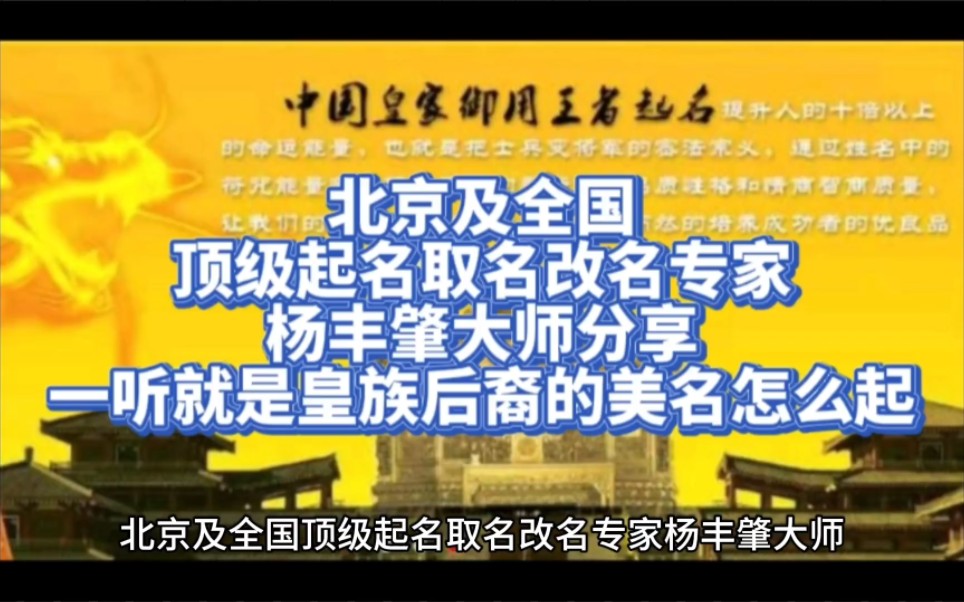 北京及全国顶级起名取名改名专家杨丰肇大师分享一听就是皇族后裔的美名怎么起哔哩哔哩bilibili