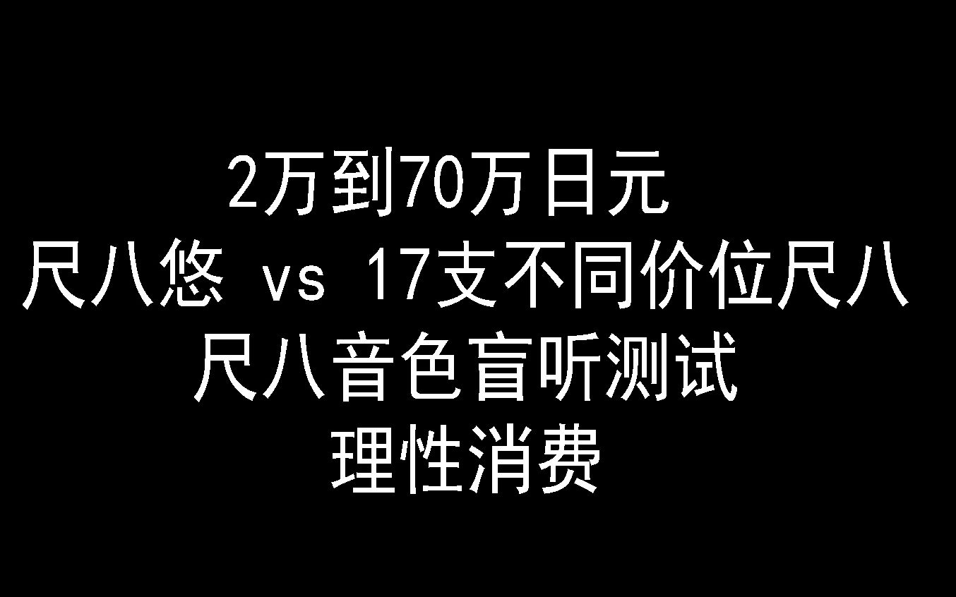 2万到70万日元 17支不同价位尺八音色盲听测试 对比尺八悠 理性消费哔哩哔哩bilibili