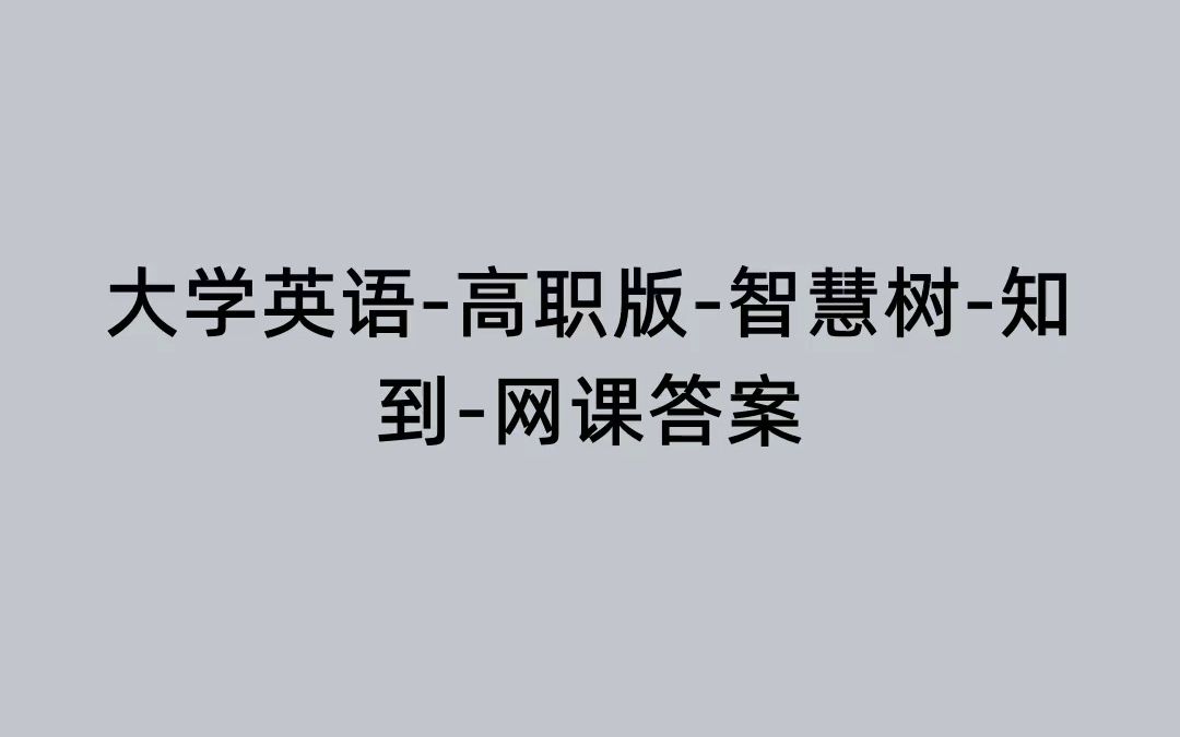 大学英语高职版智慧树知到网课答案哔哩哔哩bilibili