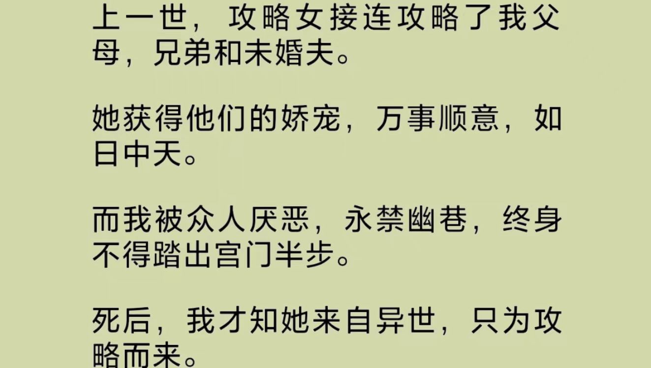 [图]（全文）异世而来的攻略女抢走了我家人的宠爱，万事顺意。而我被众人厌恶，永禁幽巷。重来一世，我用一生情爱，换得一次许愿。于是，他们都听到了她的攻略提示音……