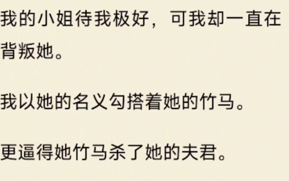 [图]（全文）我的小姐待我极好，可我却一直在背叛她。我以她的名义勾搭着她的竹马。更逼得她竹马杀了她的夫君。我将她美好的生活付之一炬，毁了她的一切……