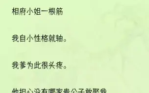 （全文完整版）他说：「皇上啊，饶了臣吧，我这女儿样貌确实好，但性子钻牛角尖，认准一门不回头，不知变通，实在是不适合入宫啊。」皇上面色不愉：「怎么，你是看...