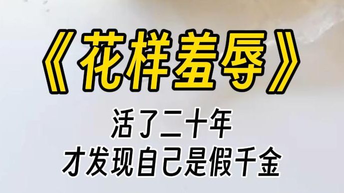 [图]【花样羞辱】我嚣张跋扈了二十年，才发现我是假千金。死对头为了折辱我，让我当他的金丝雀。我惊喜：还有这种好事？