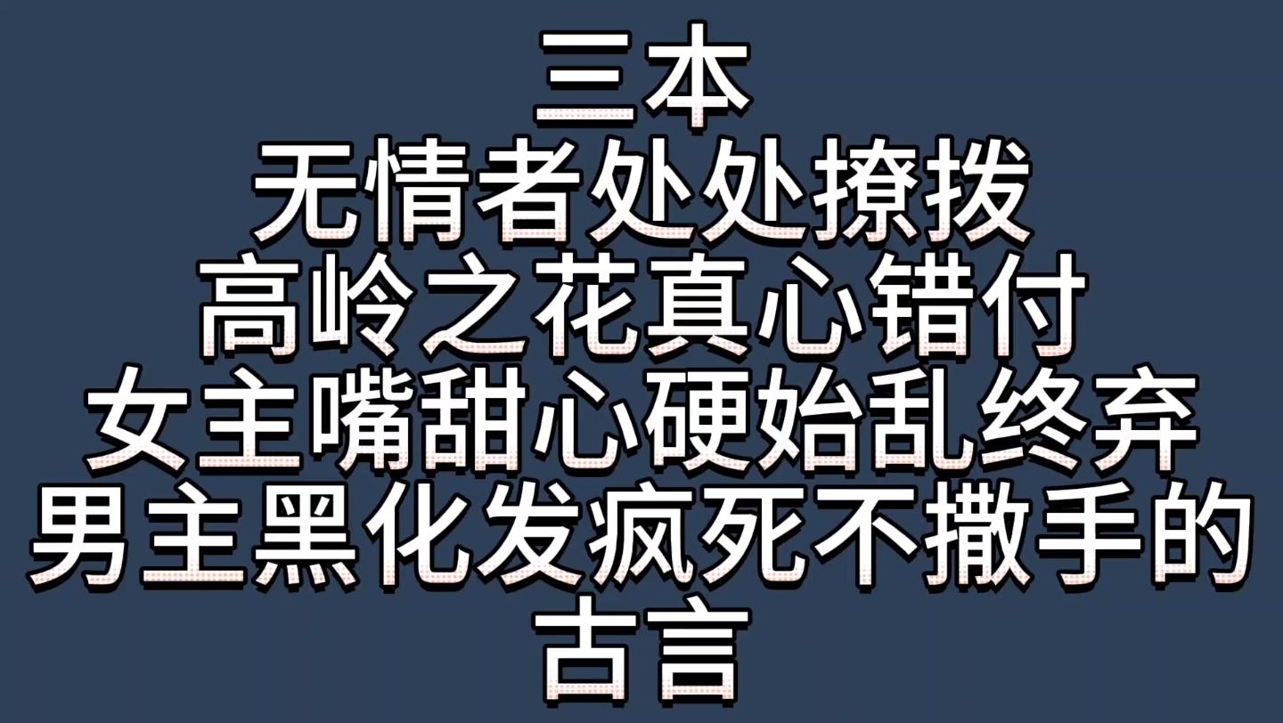 [图]【bg推文黑化男主古言】三本女主嘴甜心硬，拉高岭之花下神坛后始乱终弃，男主黑化发疯卑微求爱的古言